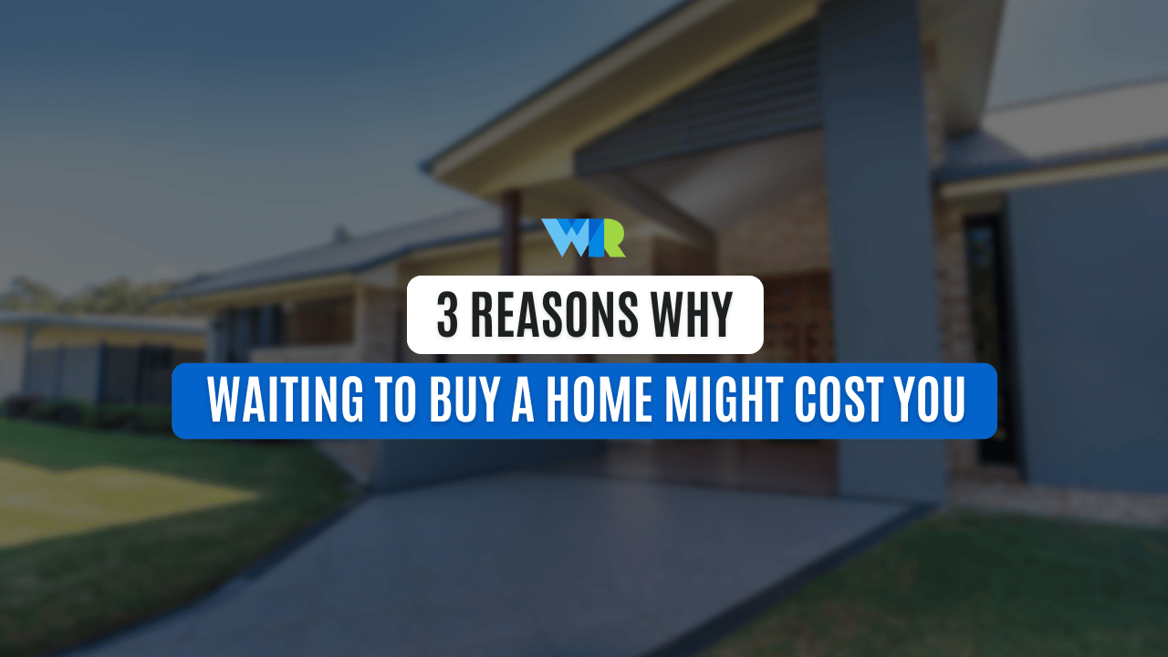 3 Reasons Why Waiting to Buy a Home Might Cost You