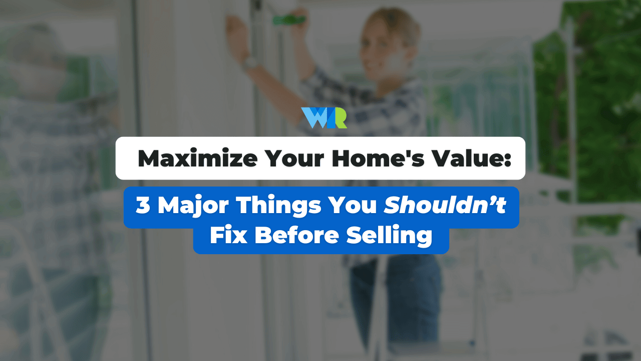 Maximize Your Home's Value: 3 Major Things You Shouldn’t Fix Before Selling